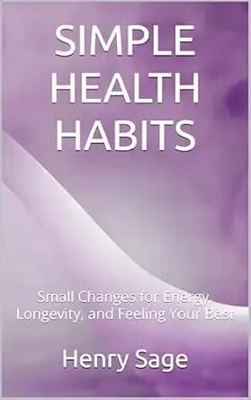 SIMPLE HEALTH HABITS: Small Changes for Energy, Longevity, and Feeling Your Best (Simple Habits for Big Results Book 2)