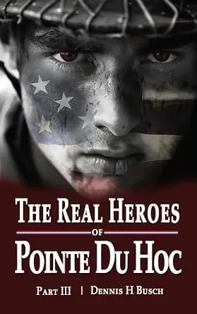 The Real Heroes of Pointe du Hoc: Saga of the Guns on the Mound (Real Heroes of Omaha Beach Book Three)