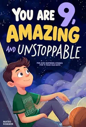 You Are 9, Amazing & Unstoppable: Fun and Inspiring Stories about Confidence, Friendships, Courage, and a Growth Mindset for 9-Year-Old Boys
