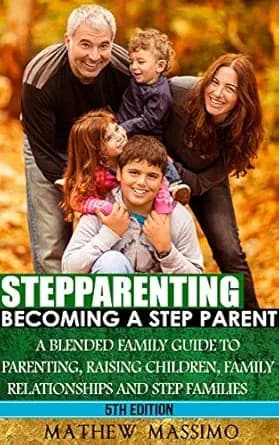 Stepparenting: Becoming A Stepparent: A Blended Family Guide to: Parenting, Raising Children, Family Relationships and Step Families