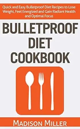 Bulletproof Diet Cookbook: Quick and Easy Bulletproof Diet Recipes to Lose Weight, Feel Energized and Gain Radiant Health and Optimal Focus
