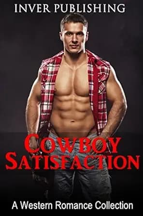 A Western Romance: Cowboy Satisfaction (Western Romance Collection, Western Fiction, Cowboy Romance,Rancher Romance) (New Adult Comedy Romance Short Stories Collection)
