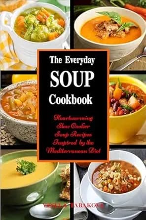 The Everyday Soup Cookbook: Heartwarming Slow Cooker Soup Recipes Inspired by the Mediterranean Diet: Healthy Recipes for Weight Loss (Souping and Soup Diet for Weight Loss)