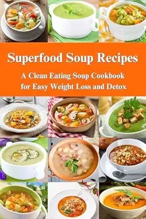 Superfood Soup Recipes: A Clean Eating Soup Cookbook for Easy Weight Loss and Detox: Healthy Recipes for Weight Loss, Detox and Cleanse (Souping and Soup Diet for Weight Loss)