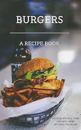 Burgers: A Cookbook for Perfect Grilling or Kitchen Creations: A Recipe Book to Discover the Ultimate Burger