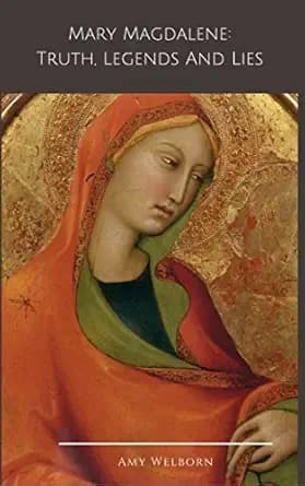 Mary Magdalene: Truth, Legends and Lies