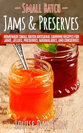 Small Batch Jams & Preserves: Homemade Small Batch Artisanal Canning Recipes for Jams, Jellies, Preserves, Marmalades, and Conserves