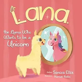Lana The Llama Who Wants To Be A Unicorn: A Sweet Llama Children's Book About Self-Love, Inclusion, and Friendship—Unicorn Gifts for Girls