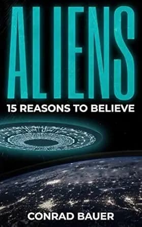 Aliens: 15 Reasons to Believe: Paranormal UFO Sighting Cases That Still Mystify Non-Believers (Unexplained Mysteries of the World)