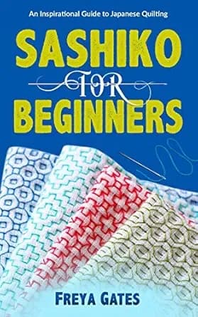 Sashiko for Beginners: An Inspirational Guide to Japanese Quilting (Crocheting Books for Beginners Book 4)