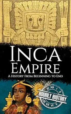 Inca Empire: A History from Beginning to End