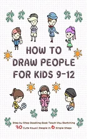 How To Draw People for Kids 9-12: Step by Step Doodling Book Teach You Sketching 30 Cute Kawaii People In 6 Simple Steps