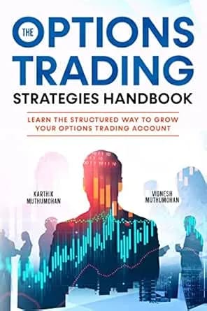 The Options Trading Strategies Handbook: Learn The Structured Way To Grow Your Options Trading Account: Simple Yet Powerful Strategies To Make Money Consistently (How To Trade Options For A Living)