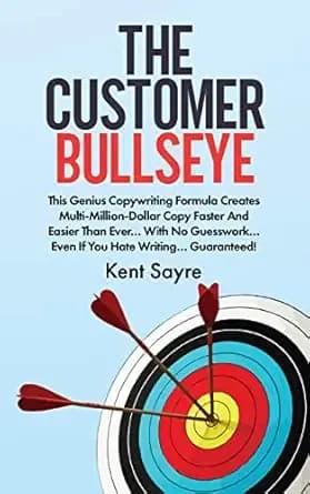 The Customer Bullseye: This Genius Copywriting Formula Creates Multi-Million-Dollar Copy Faster And Easier Than Ever⊠With No Guesswork⊠Even If You Hate Writing⊠Guaranteed!