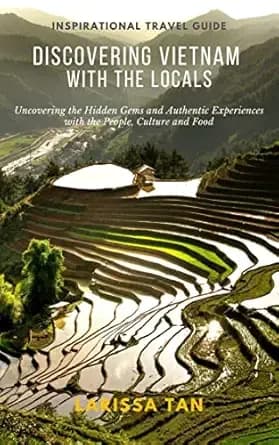 Discovering Vietnam With the Locals: Uncovering the Hidden Gems and Authentic Experiences with the People, Culture and Food