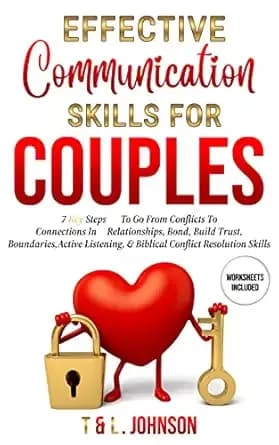 Effective Communication Skills For Couples: 7 Key Steps To Go From Conflicts To Connections In Relationships, Bond, Build Trust, Boundaries, Active Listening, & Biblical Conflict Resolution Skills