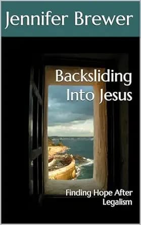 Backsliding Into Jesus: Finding Hope After Legalism