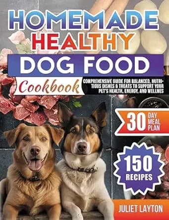 Homemade Healthy Dog Food Cookbook: 150 Recipes and Comprehensive Guide for Balanced, Nutritious Dishes & Treats to Support Your Petâs Health, Energy, and Wellness, Includes a 30-Day Meal Plan