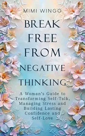 Break Free From Negative Thinking: A Woman's Guide to Transforming Self-Talk, Managing Stress and Building Lasting Confidence and Self-Love