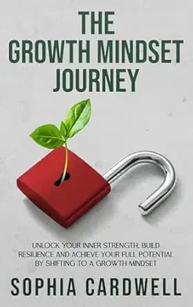 The Growth Mindset Journey: Unlock your inner strength, build resilience and achieve your full potential by shifting to a growth mindset.