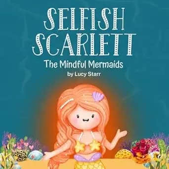 Selfish Scarlett: A Social-Emotional Children's Book on Combatting Selfishness with Empathy, Mindfulness, and Kindness for Kids Ages 4-8 (The Mindful Mermaids)