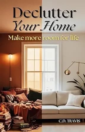 Declutter Your Home: Free Up Space, Reduce Stress, and Reclaim Control of Your Life with Simple Decluttering Strategies That Really Work
