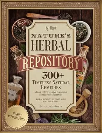 Nature's Herbal Repository: 300+ Timeless Natural Remediesâa Guide to Revitalizing, Energizing and Restoring Wellness