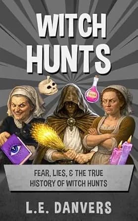 Witch Hunts: Fear, Lies, & the True History of Witch Hunts (History with a Side of Humor)