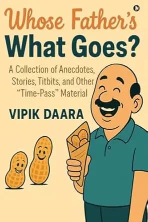 Whose Father’s What Goes?: A Collection of Anecdotes, Stories, Titbits, and Other “Time-Pass” Material