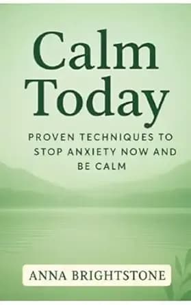 Calm Today: Proven Techniques To Stop Anxiety Now and Be Calm (Calm Series)