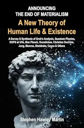 A New Theory of Human Life & Existence: A Survey & Synthesis of Grokās Analysis, Quantum Physics, DOPS at UVa, Max Planck, Gnosticism, Christian Doctrine, Jung, Monroe, Sheldrake, Cayce & Others