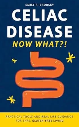 Celiac Disease. Now What?!: Practical Tools and Real-Life Guidance for Safe, Gluten-Free Living