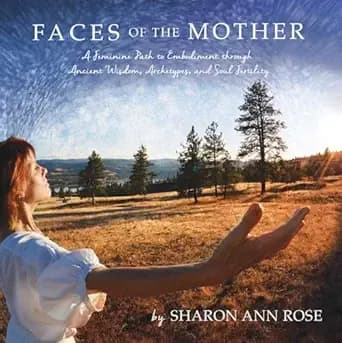 Faces of the Mother: A Feminine Path to Embodiment through Ancient Wisdom, Archetypes and Soul Fertility
