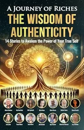 The Wisdom of Authenticity : A Journey of Riches: 14 Stories to Awaken the Power of Your True Self