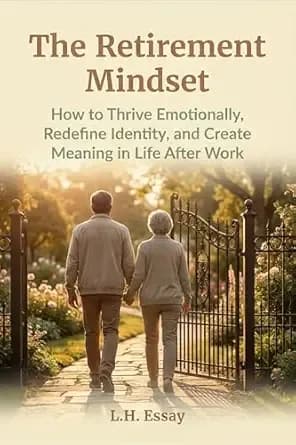 The Retirement Mindset: How to Thrive Emotionally, Redefine Identity, and Create Meaning in Life After Work