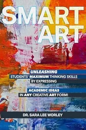 Smart Art: Unleashing Studentsâ Maximum Thinking Skills by Expressing Academic Ideas in Any Creative Art Form