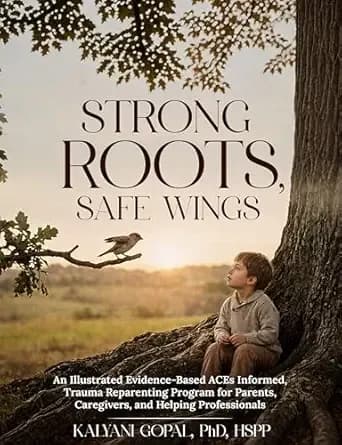 Strong Roots, Safe Wings: An Illustrated Evidence-Based ACEs Informed, Trauma Reparenting Program for Parents, Caregivers and Helping Professionals