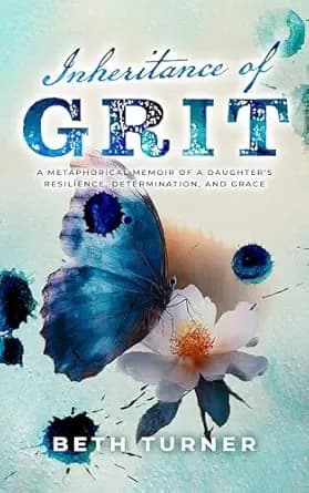 Inheritance of Grit: A Metaphorical Memoir of a Daughter's Resilience, Determination, and Grace
