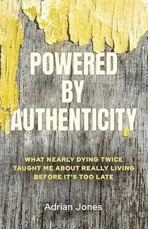 Powered by Authenticity: What Nearly Dying Twice Taught Me About Really Living Before It's Too Late
