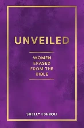 Unveiled: Women Erased from the Bible: Hidden Stories of Biblical Women, Old Testament Heroines, and Forgotten Voices of Scripture