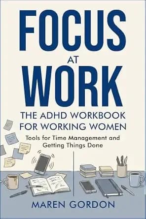 Focus at Work: The ADHD Workbook for Working Women. Tools for time management and getting things done